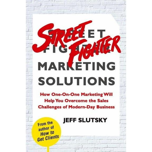 Street Fighter Marketing Solutions : How One-On-One Marketing Will Help You Overcome the Sales Challenges of Modern-Day Business (Hardcover)