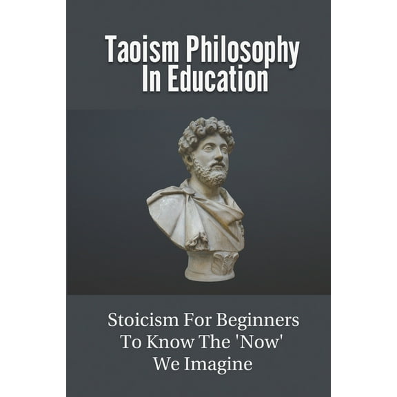 Taoism Philosophy In Education: Stoicism For Beginners To Know The 'Now' We Imagine: The Philosophies Of Buddhists (Paperback)