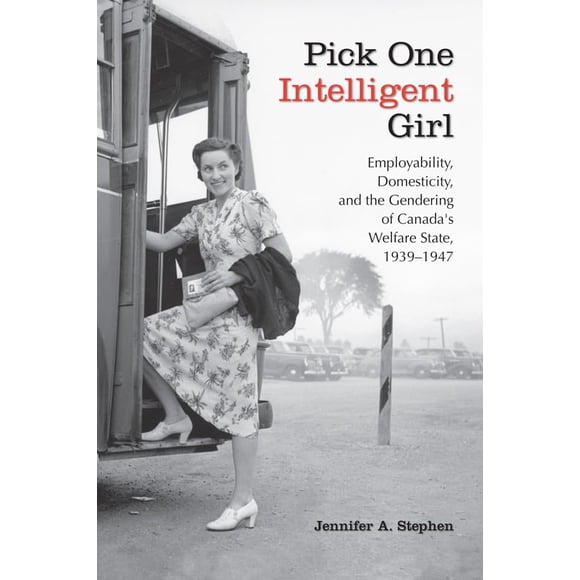 Pick One Intelligent Girl: Employabilité, Domesticité et le Genre de l'État-Providence du Canada, 1939-1947 (Études sur le Genre et l'Histoire)