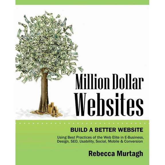 Million Dollar Websites : Build a Better Website Using Best Practices of the Web Elite in E-Business, Design, Seo, Usability, Social, Mobile and (Paperback)