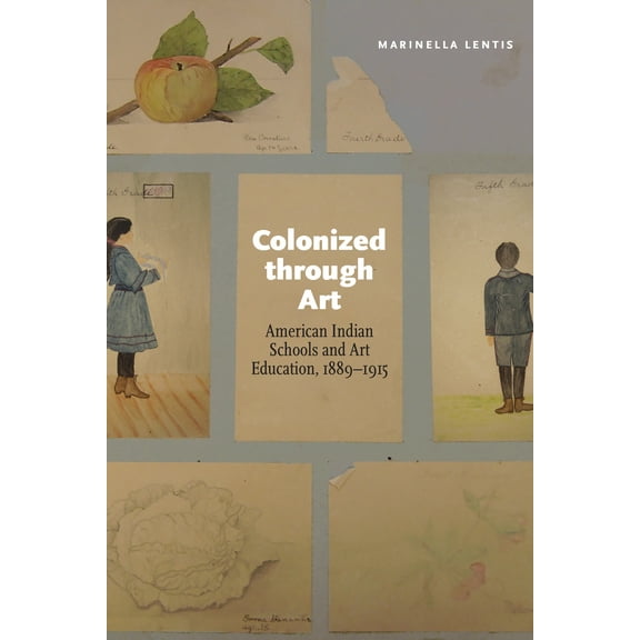 Colonized through Art : American Indian Schools and Art Education, 1889–1915 (Hardcover)