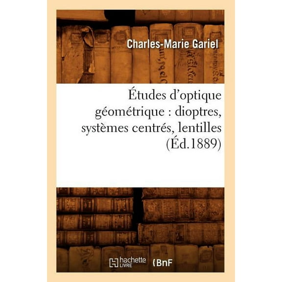 Sciences: Études d'Optique Géométrique: Dioptres, Systèmes Centrés, Lentilles, (Éd.1889) (Paperback)