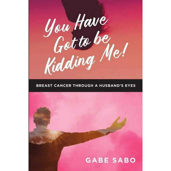 You Have Got to Be Kidding Me!: Breast Cancer Through a Husband's Eyes, (Paperback)