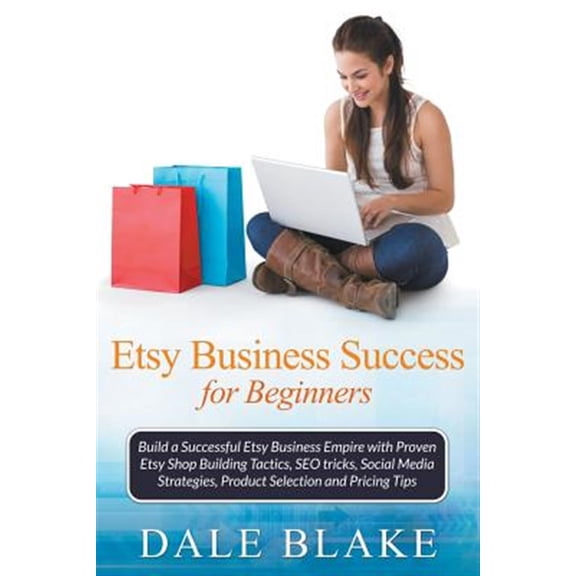 Pre-Owned Etsy Business Success for Beginners: Build a Successful Etsy Business Empire with Proven Etsy Shop Building Tactics, Seo Tricks, Social Media Strategi