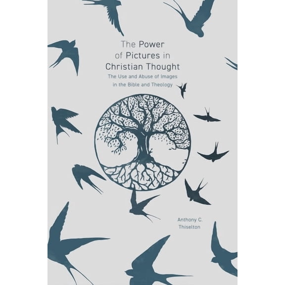 The Power of Pictures in Christian Thought: The Use and Abuse of Images in the Bible and Theology, (Paperback)