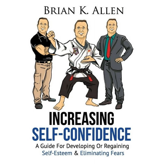 Increasing Self-Confidence: "A Guide For Developing Or Regaining Self-Esteem & Eliminating Fears" (Paperback)