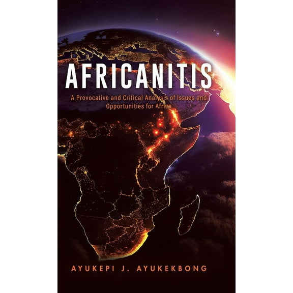 Africanitis: A Provocative and Critical Analysis of Issues and Opportunities for Africa, (Hardcover)