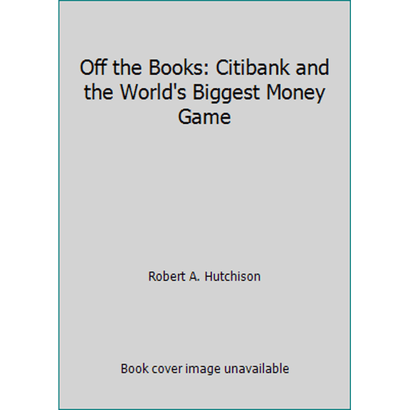Pre-Owned Off the Books: Citibank and the World's Biggest Money Game (Hardcover) 0688048811 9780688048815