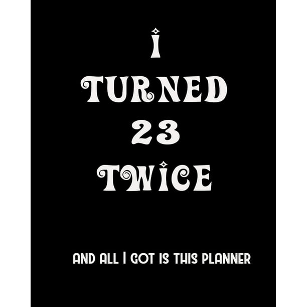 I Turned 23 Twice And All I Got Is This Planner : 2020 Organizer Funny Birthday Gift For 46th Birthday 46 Years Old Planner 8 I Turned 23 Twice And All I Got Is This Planner : 2020 Organizer Funny Birthday Gift For 46th Birthday 46 Years Old Planner 8
