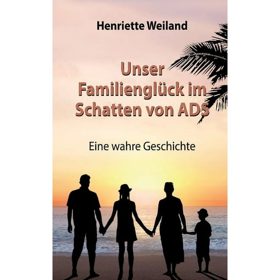 Unser Familienglück im Schatten von ADS: Eine wahre Geschichte - Wie ADS, Legasthenie und Entwicklungsstörungen Einfluss auf das Familienleben nehmen (Paperback)