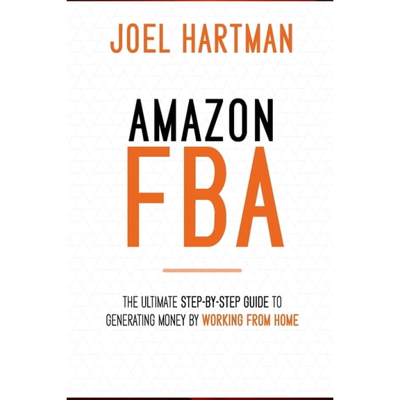 Amazon FBA: The ultimate step-by-step guide to generating money by working from home