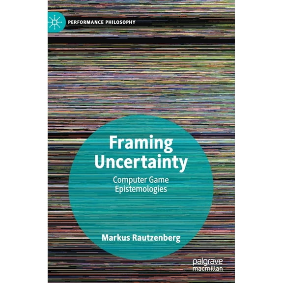 Performance Philosophy Framing Uncertainty: Computer Game Epistemologies, (Hardcover)