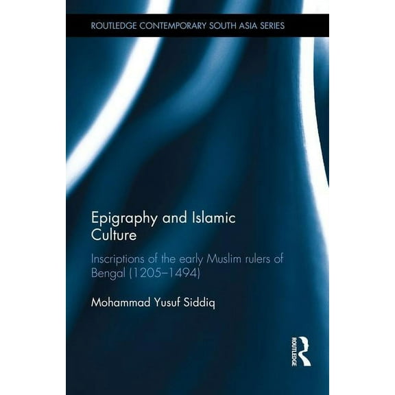 Routledge Contemporary South Asia Epigraphy and Islamic Culture: Inscriptions of the Early Muslim Rulers of Bengal (1205-1494), (Hardcover)