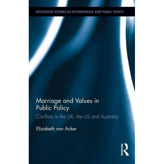 Routledge Studies in Governance and Publ Marriage and Values in Public Policy: Conflicts in the UK, the US and Australia, (Hardcover)