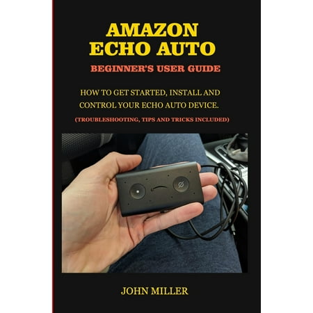 Amazon Echo Auto Beginner's User Guide: How to Get Started, Install and Control your Echo Auto Device. (Troubleshooting Tips and Tricks Included) (Paperback)