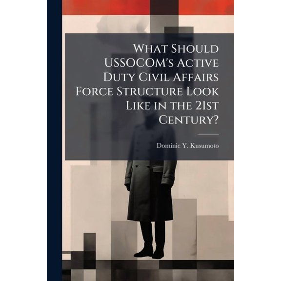 What Should USSOCOM's Active Duty Civil Affairs Force Structure Look Like in the 21st Century?, (Paperback)