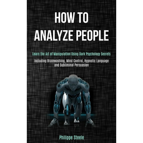 How to Analyze People: Learn the Art of Manipulation Using Dark Psychology Secrets (Including Brainwashing, Mind Control, (Paperback)