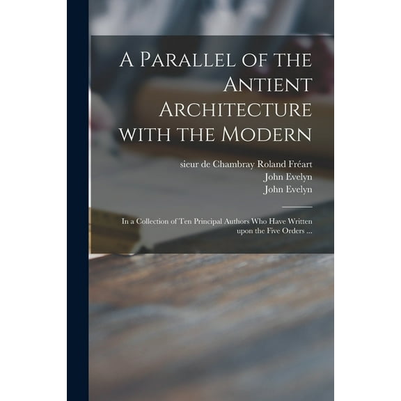 A Parallel of the Antient Architecture With the Modern (Paperback)