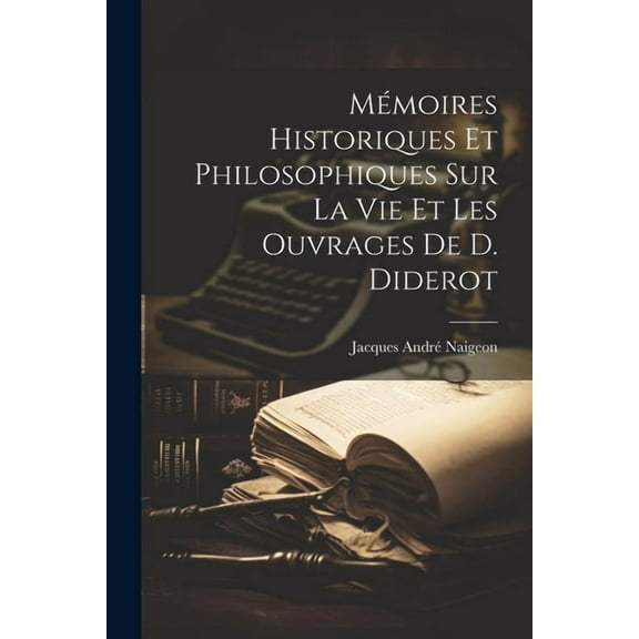 Mémoires Historiques Et Philosophiques Sur La Vie Et Les Ouvrages De D. Diderot (Paperback)