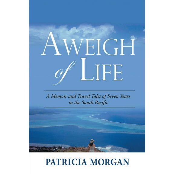 Aweigh of Life: A Memoir and Travel Tales of Seven Years in the South Pacific, (Paperback)