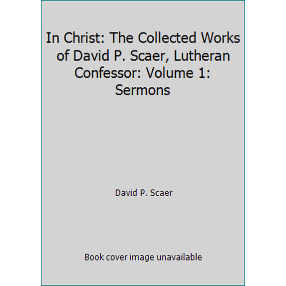Pre-Owned In Christ: The Collected Works of David P. Scaer, Lutheran Confessor: Volume 1: Sermons (Hardcover) 0972568700 9780972568708