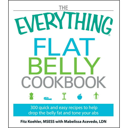 The Everything Flat Belly Cookbook : 300 Quick and Easy Recipes to help drop the belly fat and tone your (Best Foods For Flat Abs)