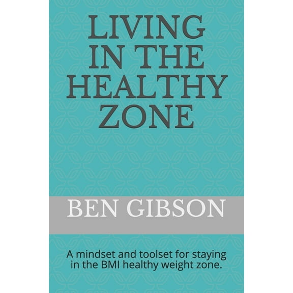 Living in the healthy zone : A mindset and toolset for staying in the BMI healthy weight zone. (Paperback)