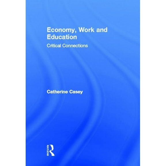 Routledge Advances in Management and Bus Economy, Work, and Education: Critical Connections, (Hardcover)
