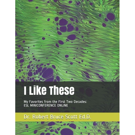 I Like These: My Favorites from the First Two Decades: ESL MINICONFERENCE ONLINE Paperback 1653353791 9781653353798 Dr. Robert Bruce Scott Ed.D.
