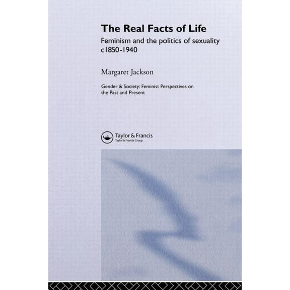 Feminist Perspectives on the Past and Pr The Real Facts Of Life: Feminism And The Politics Of Sexuality C1850-1940, (Paperback)