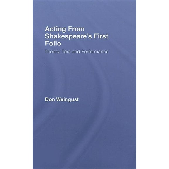Acting from Shakespeare's First Folio: Theory, Text and Performance, (Hardcover)