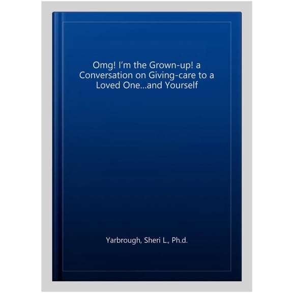 Pre-Owned Omg! I?m the Grown-up! a Conversation on Giving-care to a Loved One?and Yourself