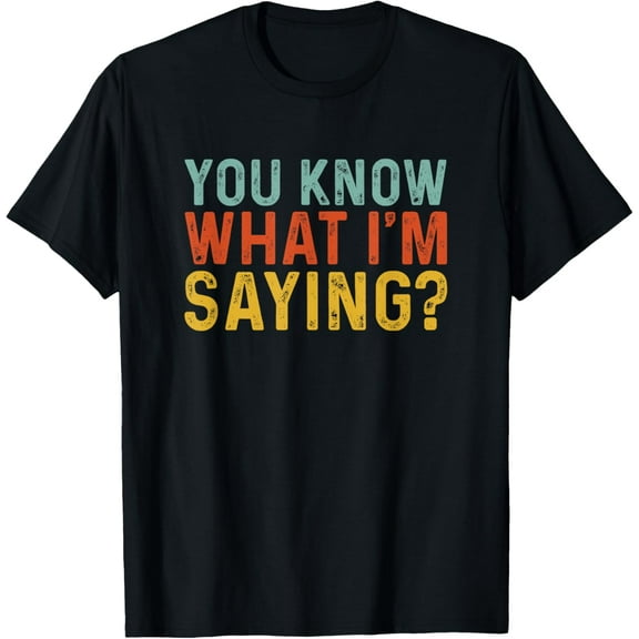 Funny You Know What I'm Saying | Humor Irony T-Shirt