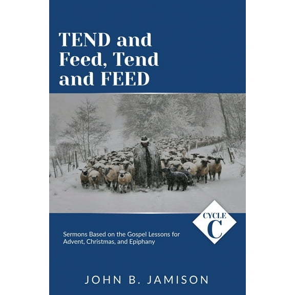 Tend and Feed, Tend and Feed: Cycle C Sermons Based on the Gospel Lessons for Advent, Christmas, and Epiphany (Paperback)