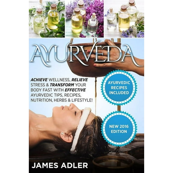 Ayurveda, Ayurvedic Recipes, Yoga Ayurveda: Achieve Wellness, Relieve Stress & Transform Your Body Fast with Effective Ayurvedic Tips, Recipes, Nutrit, Book 1, (Paperback)