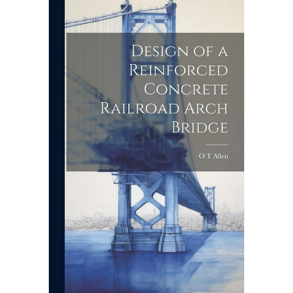 Design of a Reinforced Concrete Railroad Arch Bridge (Paperback)