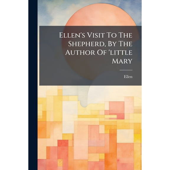 Ellen's Visit To The Shepherd, By The Author Of 'little Mary (Paperback)