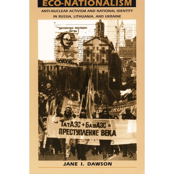 Eco-Nationalism: Anti-Nuclear Activism and National Identity in Russia, Lithuania, and Ukraine, (Paperback)