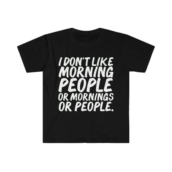 I don't like morning people, or mornings or people  Unisex T-shirt S-3XL