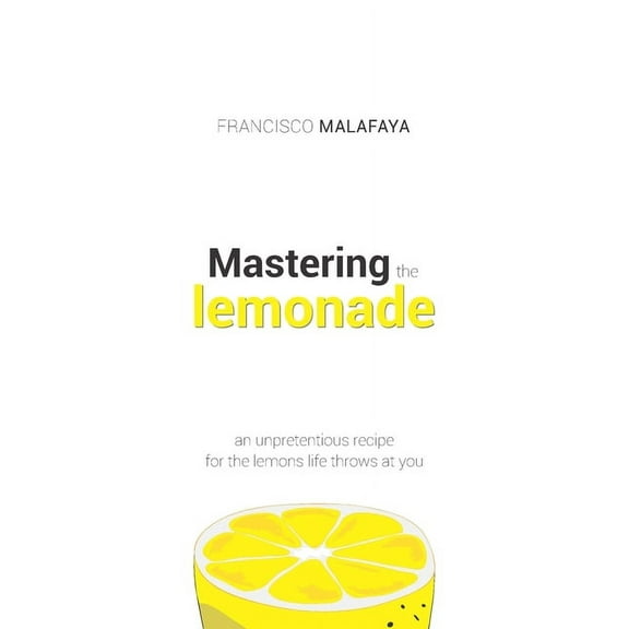 Mastering the lemonade: An unpretentious recipe for the lemons life throws at you (Paperback)