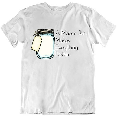 Image of A Mason Jar Makes Everything Better Farmhouse Novelty Design Fashion Cotton T-Shirt White