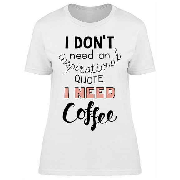 I Need Coffee Quote T-Shirt Women -Image by Shutterstock, Female Small