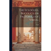 The Eclogues, Bucolics, or Pastorals of Virgil; (Hardcover)