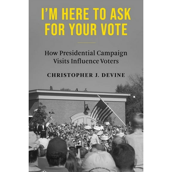 I'm Here to Ask for Your Vote: How Presidential Campaign Visits Influence Voters, (Paperback)