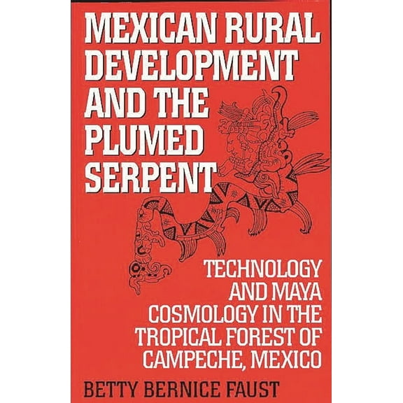Mexican Rural Development and the Plumed Serpent: Technology and Maya Cosmology in the Tropical Forest of Campeche, Mexi, (Paperback)