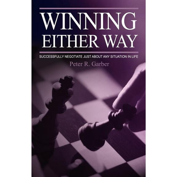 Winning Either Way: Successfully Negotiate Just about Any Situation in Life (Paperback) by Peter R Garber
