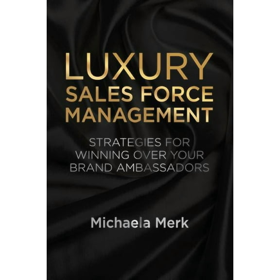Luxury Sales Force Management: Strategies for Winning Over Your Brand Ambassadors, (Paperback)