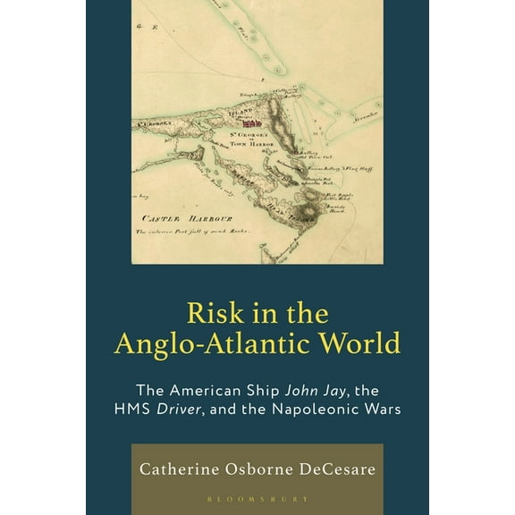 Risk in the Anglo-Atlantic World: The American Ship John Jay, the HMS Driver, and the Napoleonic Wars, (Hardcover)