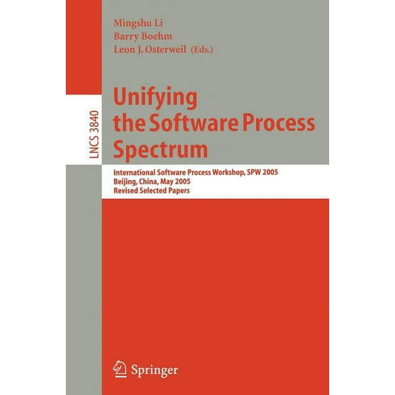 Unifying the Software Process Spectrum: International Software Process Workshop, Spw 2005, Beijing, China, May 25-27, 20, (Paperback)