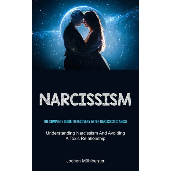 Narcissism: The Complete Guide To Recovery After Narcissistic Abuse (Understanding Narcissism And Avoiding A Toxic Relat, (Paperback)